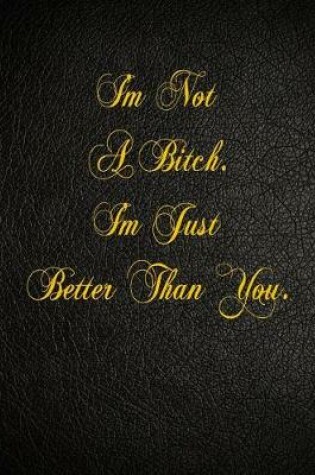 Cover of I'm Not A Bitch. I'm Just Better Than You.