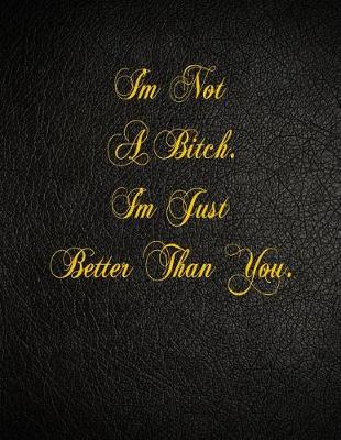 Book cover for I'm Not A Bitch. I'm Just Better Than You.