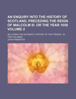 Book cover for An Enquiry Into the History of Scotland, Preceding the Reign of Malcolm III. or the Year 1056 Volume 2; Including the Authentic History of That Perio