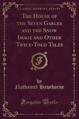 Cover of The House of the Seven Gables and the Snow Image and Other Twice-Told Tales (Classic Reprint)