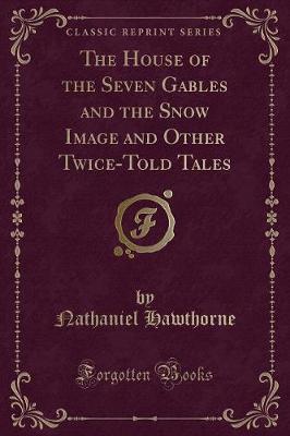 Book cover for The House of the Seven Gables and the Snow Image and Other Twice-Told Tales (Classic Reprint)