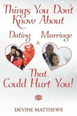 Cover of Things You Don't Know About Dating & Marriage That Could Hurt You!