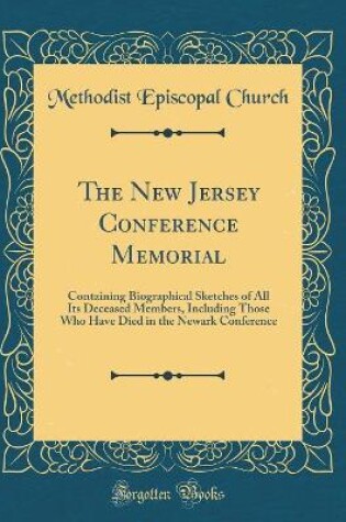 Cover of The New Jersey Conference Memorial: Containing Biographical Sketches of All Its Deceased Members, Including Those Who Have Died in the Newark Conference (Classic Reprint)