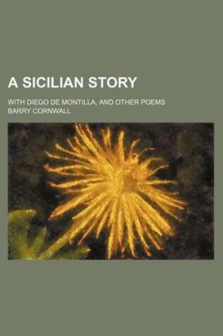 Cover of A Sicilian Story; With Diego de Montilla, and Other Poems