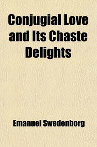 Cover of Conjugial Love and Its Chaste Delights; Also, Adulterous Love and Its Sinful Pleasures