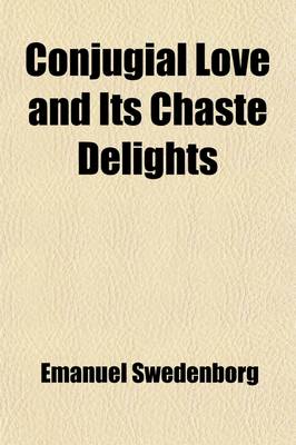 Book cover for Conjugial Love and Its Chaste Delights; Also, Adulterous Love and Its Sinful Pleasures