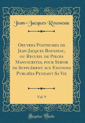 Book cover for Oeuvres Posthumes de Jean-Jacques Rousseau, Ou Recueil de Pieces Manuscrites, Pour Servir de Supplément Aux Editions Publiées Pendant Sa Vie, Vol. 9 (Classic Reprint)