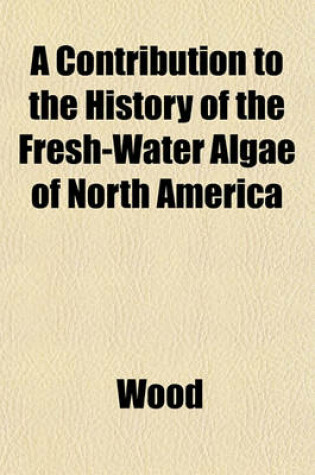 Cover of A Contribution to the History of the Fresh-Water Algae of North America