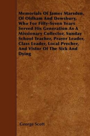 Cover of Memorials Of James Marsden, Of Oldham And Dewsbury, Who For Fifty-Seven Years Served His Generation As A Missionary Collector, Sunday School Teacher, Prayer Leader, Class Leader, Local Precher, And Vistor Of The Sick And Dying