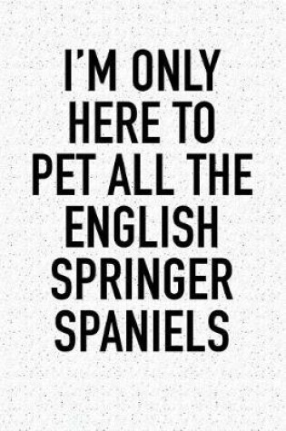 Cover of I'm Only Here to Pet All the English Springer Spaniels