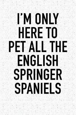 Book cover for I'm Only Here to Pet All the English Springer Spaniels