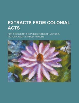 Book cover for Extracts from Colonial Acts; For the Use of the Police Force of Victoria