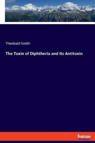 Cover of The Toxin of Diphtheria and Its Antitoxin