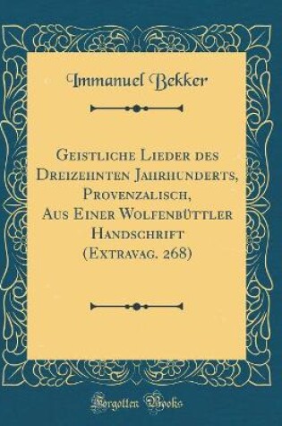 Cover of Geistliche Lieder des Dreizehnten Jahrhunderts, Provenzalisch, Aus Einer Wolfenbüttler Handschrift (Extravag. 268) (Classic Reprint)