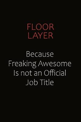 Book cover for Floor Layer Because Freaking Awesome Is Not An Official Job Title
