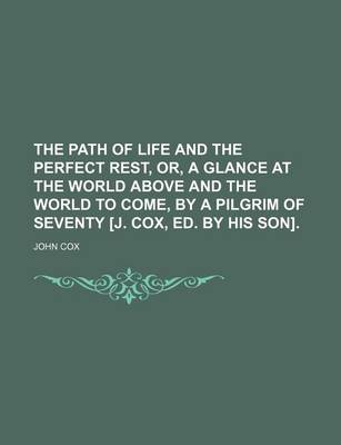 Book cover for The Path of Life and the Perfect Rest, Or, a Glance at the World Above and the World to Come, by a Pilgrim of Seventy [J. Cox, Ed. by His Son]