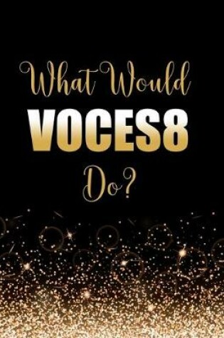 Cover of What Would Voces8 Do?