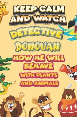 Cover of keep calm and watch detective Donovan how he will behave with plant and animals