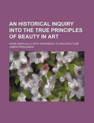 Book cover for An Historical Inquiry Into the True Principles of Beauty in Art; More Especially with Reference to Architecture