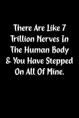 Book cover for There Are Like 7 Trillion Nerves in the Human Body & You Have Stepped on All of Mine.