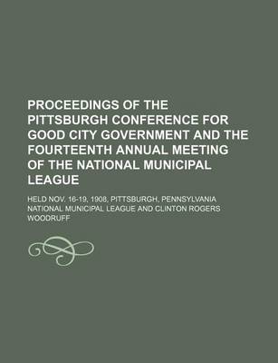 Book cover for Proceedings of the Pittsburgh Conference for Good City Government and the Fourteenth Annual Meeting of the National Municipal League; Held Nov. 16-19, 1908, Pittsburgh, Pennsylvania