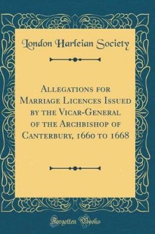 Cover of Allegations for Marriage Licences Issued by the Vicar-General of the Archbishop of Canterbury, 1660 to 1668 (Classic Reprint)