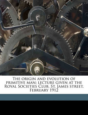 Book cover for The Origin and Evolution of Primitive Man; Lecture Given at the Royal Societies Club, St. James Street, February 1912