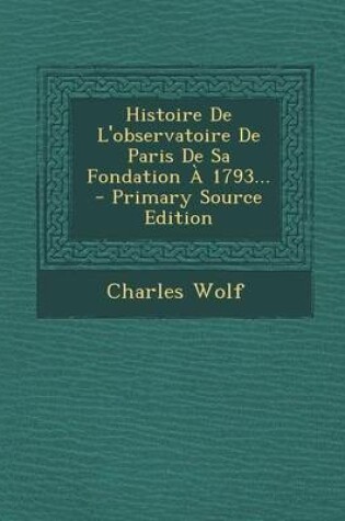 Cover of Histoire De L'observatoire De Paris De Sa Fondation A 1793... - Primary Source Edition