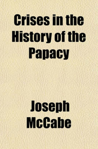Cover of Crises in the History of the Papacy; A Study of Twenty Famous Popes Whose Careers and Whose Influence Were Important in the Development of the Church and in the History of the World