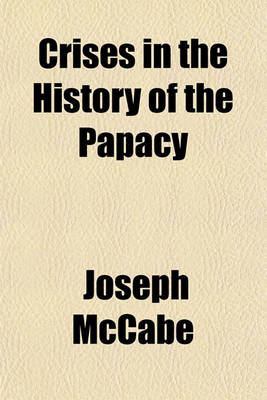 Book cover for Crises in the History of the Papacy; A Study of Twenty Famous Popes Whose Careers and Whose Influence Were Important in the Development of the Church and in the History of the World