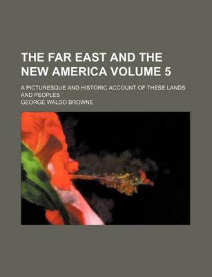 Book cover for The Far East and the New America Volume 5; A Picturesque and Historic Account of These Lands and Peoples