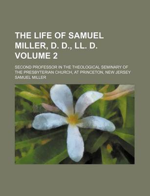 Book cover for The Life of Samuel Miller, D. D., LL. D. Volume 2; Second Professor in the Theological Seminary of the Presbyterian Church, at Princeton, New Jersey