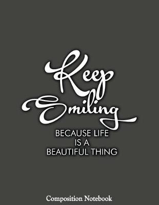 Book cover for Keep Smiling Because Life Is A Beautiful Thing Composition Notebook