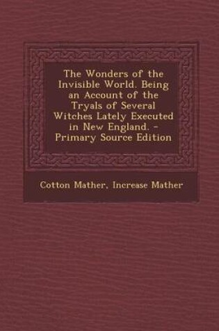 Cover of The Wonders of the Invisible World. Being an Account of the Tryals of Several Witches Lately Executed in New England. - Primary Source Edition