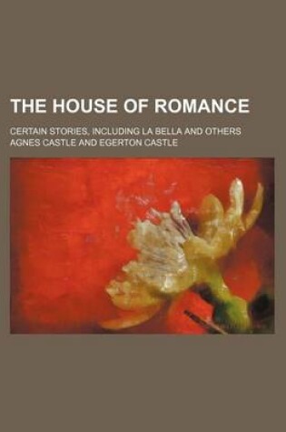 Cover of The House of Romance; Certain Stories, Including La Bella and Others