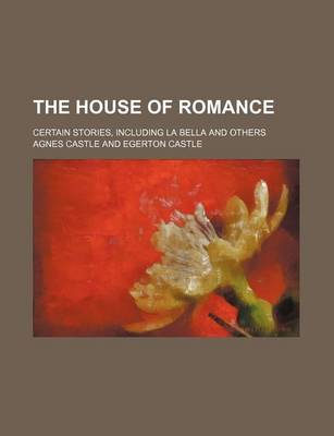 Book cover for The House of Romance; Certain Stories, Including La Bella and Others