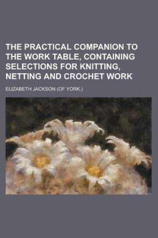 Cover of The Practical Companion to the Work Table, Containing Selections for Knitting, Netting and Crochet Work