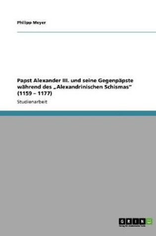 Cover of Papst Alexander III. und seine Gegenpapste wahrend des "Alexandrinischen Schismas (1159 - 1177)