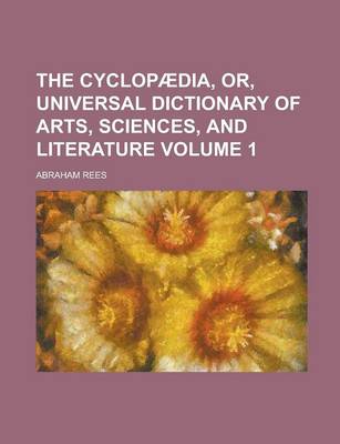 Book cover for The Cyclopaedia, Or, Universal Dictionary of Arts, Sciences, and Literature Volume 1