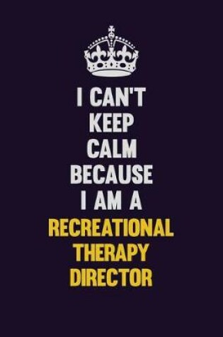 Cover of I Can't Keep Calm Because I Am A Recreational Therapy Director