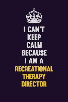 Book cover for I Can't Keep Calm Because I Am A Recreational Therapy Director