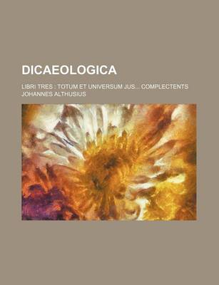 Book cover for Dicaeologica; Libri Tres Totum Et Universum Jus Complectents