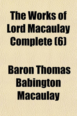 Book cover for The Works of Lord Macaulay Complete (Volume 6); Critical and Historical Essays