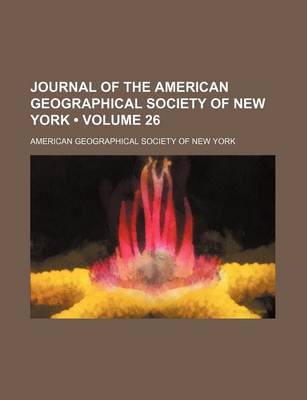 Book cover for Journal of the American Geographical Society of New York (Volume 26)