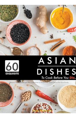 Cover of 60 Exquisite Asian Dishes to Cook Before You Die