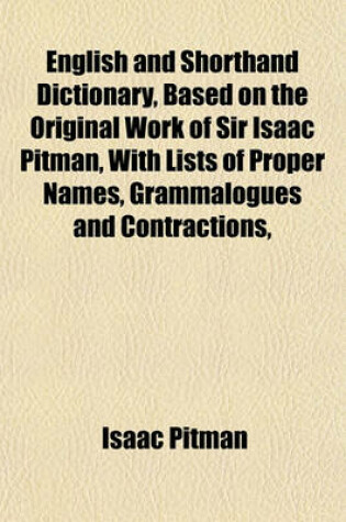 Cover of English and Shorthand Dictionary, Based on the Original Work of Sir Isaac Pitman, with Lists of Proper Names, Grammalogues and Contractions,