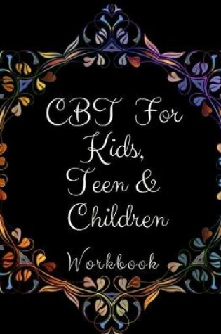 Cover of CBT Workbook for Kids, Teen and Children