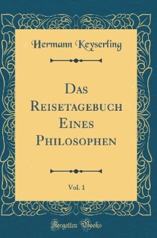 Cover of Das Reisetagebuch Eines Philosophen, Vol. 1 (Classic Reprint)