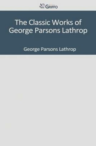 Cover of The Classic Works of George Parsons Lathrop