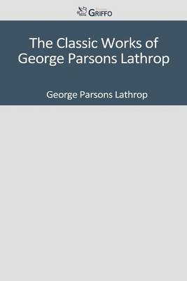 Book cover for The Classic Works of George Parsons Lathrop
